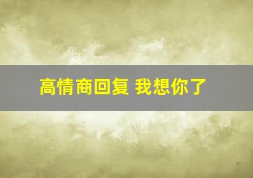 高情商回复 我想你了